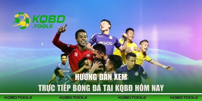 Hướng dẫn xem trực tiếp bóng đá tại KQBĐ hôm nay
