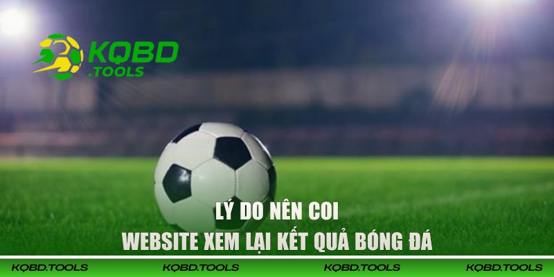 Lý do nên coi website xem lại kết quả bóng đá